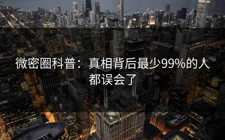 微密圈科普：真相背后最少99%的人都误会了