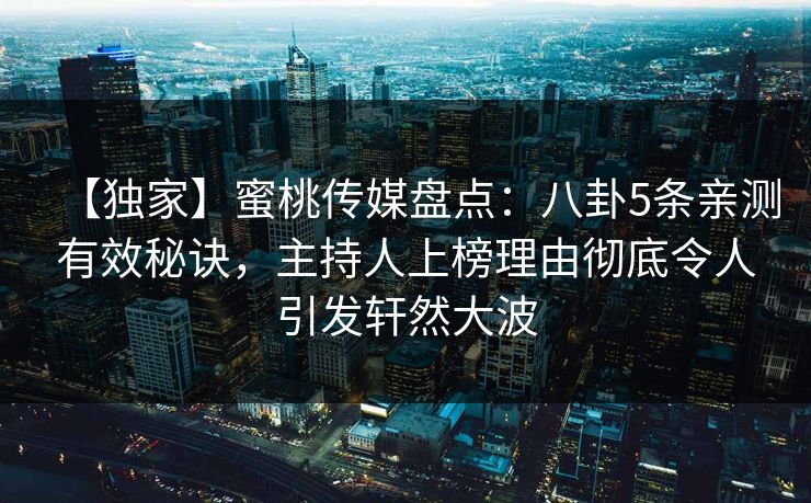 【独家】蜜桃传媒盘点：八卦5条亲测有效秘诀，主持人上榜理由彻底令人引发轩然大波