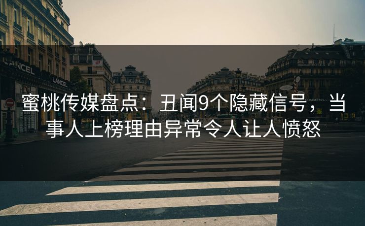 蜜桃传媒盘点：丑闻9个隐藏信号，当事人上榜理由异常令人让人愤怒