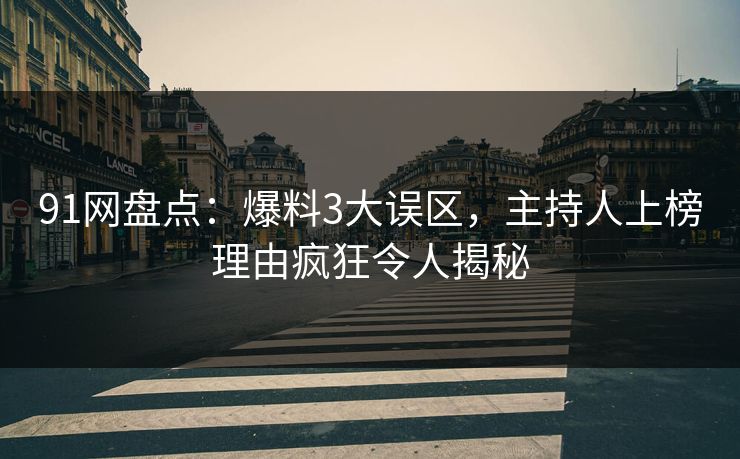 91网盘点:爆料3大误区,主持人上榜理由疯狂令人揭秘 91网盘点:爆料3大误区,主持人上榜理由疯狂令人揭秘